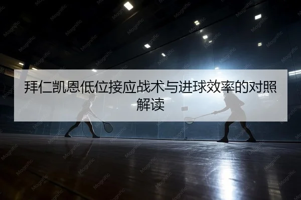 拜仁凯恩低位接应战术与进球效率的对照解读