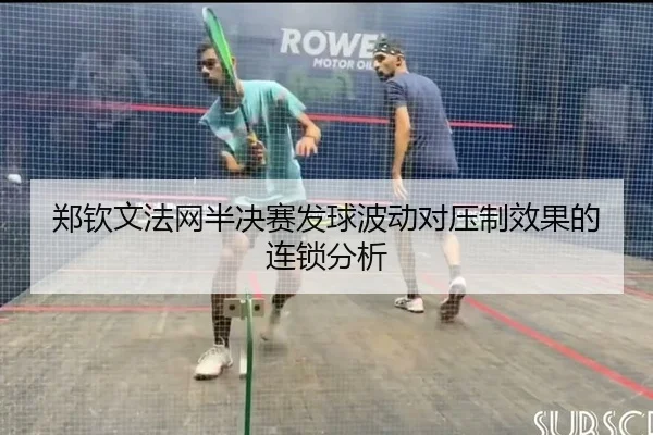郑钦文法网半决赛发球波动对压制效果的连锁分析