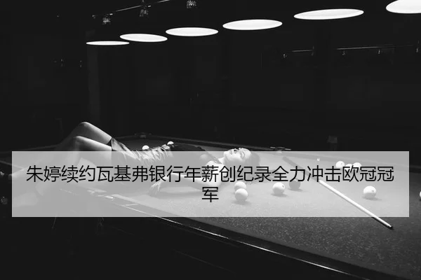 朱婷续约瓦基弗银行年薪创纪录全力冲击欧冠冠军